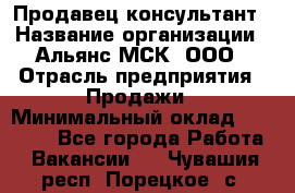 Продавец-консультант › Название организации ­ Альянс-МСК, ООО › Отрасль предприятия ­ Продажи › Минимальный оклад ­ 35 000 - Все города Работа » Вакансии   . Чувашия респ.,Порецкое. с.